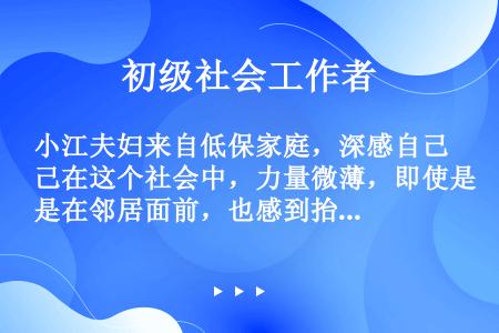 小江夫妇来自低保家庭，深感自己在这个社会中，力量微薄，即使是在邻居面前，也感到抬不起头。社工小林积极...