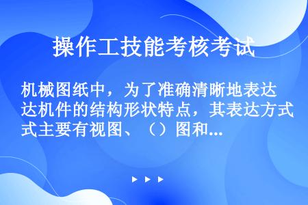 机械图纸中，为了准确清晰地表达机件的结构形状特点，其表达方式主要有视图、（）图和（）图。