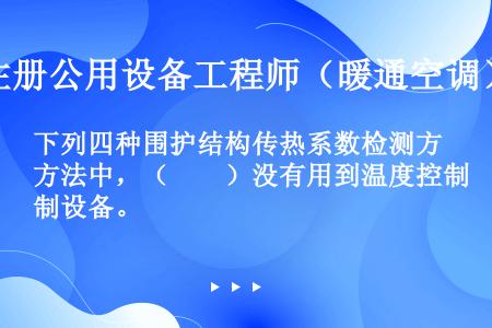 下列四种围护结构传热系数检测方法中，（　　）没有用到温度控制设备。