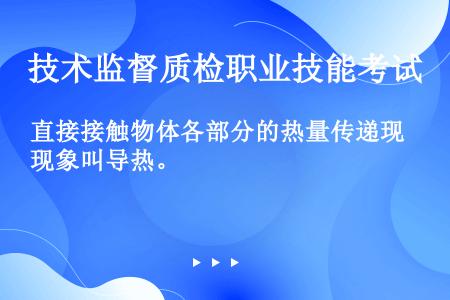 直接接触物体各部分的热量传递现象叫导热。