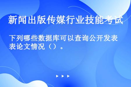 下列哪些数据库可以查询公开发表论文情况（）。