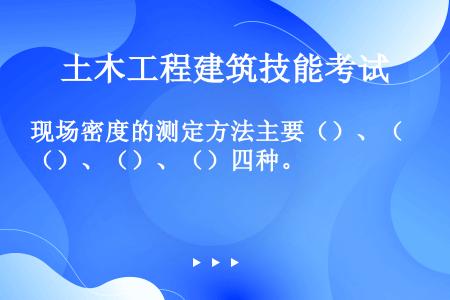 现场密度的测定方法主要（）、（）、（）、（）四种。