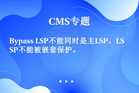 Bypass LSP不能同时是主LSP，LSP不能被嵌套保护。