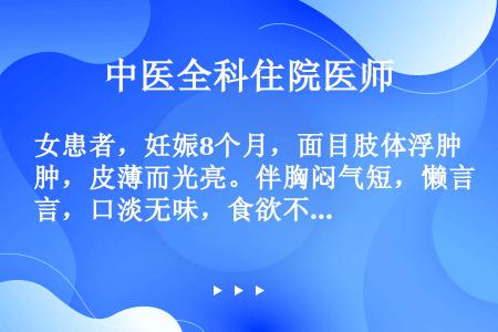 女患者，妊娠8个月，面目肢体浮肿，皮薄而光亮。伴胸闷气短，懒言，口淡无味，食欲不振，大便溏薄。舌质胖...