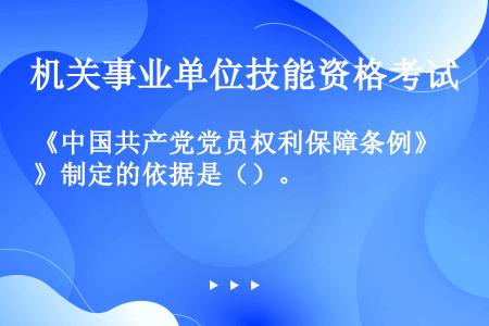 《中国共产党党员权利保障条例》制定的依据是（）。