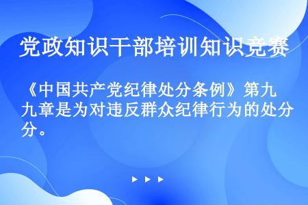 《中国共产党纪律处分条例》第九章是为对违反群众纪律行为的处分。