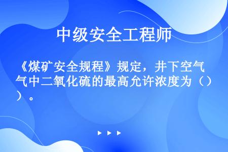 《煤矿安全规程》规定，井下空气中二氧化硫的最高允许浓度为（）。