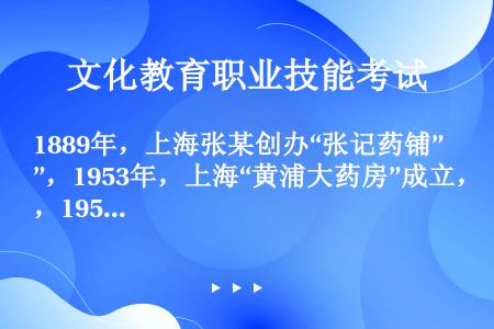 1889年，上海张某创办“张记药铺”，1953年，上海“黄浦大药房”成立，1959年“黄浦大药房”与...