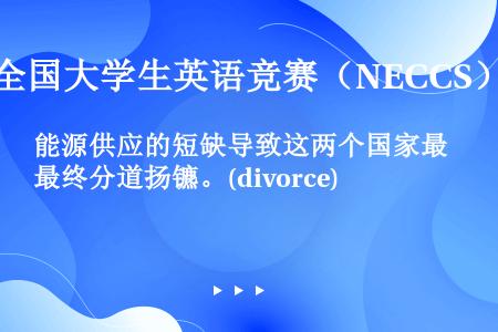 能源供应的短缺导致这两个国家最终分道扬镳。(divorce)