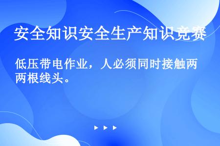 低压带电作业，人必须同时接触两根线头。