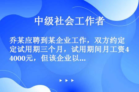 乔某应聘到某企业工作，双方约定试用期三个月，试用期间月工资4000元，但该企业以各种理由拖欠乔某工资...