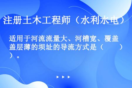 适用于河流流量大、河槽宽、覆盖层薄的坝址的导流方式是（　　）。