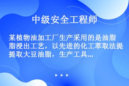 某植物油加工厂生产采用的是油脂浸出工艺，以先进的化工萃取法提取大豆油脂，生产工具有机械设备、厂内运输...