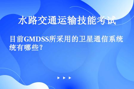 目前GMDSS所采用的卫星通信系统有哪些？