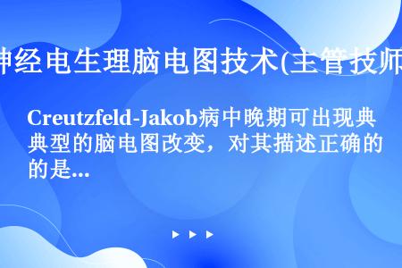 Creutzfeld-Jakob病中晚期可出现典型的脑电图改变，对其描述正确的是（）。