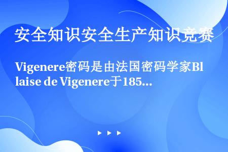 Vigenere密码是由法国密码学家Blaise de Vigenere于1858年提出来的。