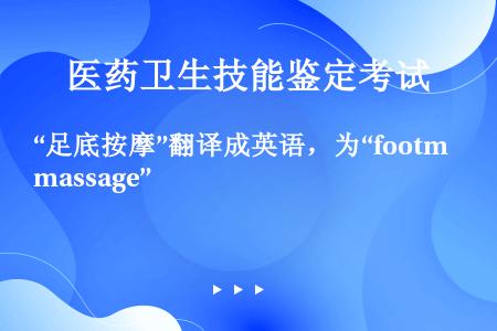 “足底按摩”翻译成英语，为“footmassage”