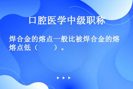 焊合金的熔点一般比被焊合金的熔点低（　　）。