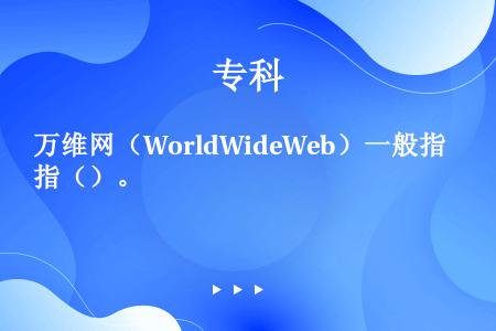 万维网（WorldWideWeb）一般指（）。