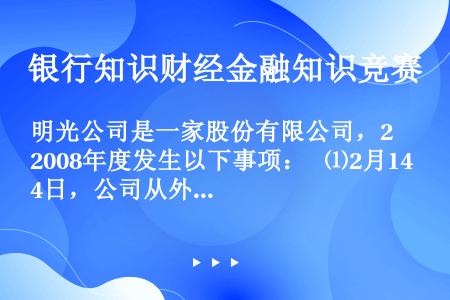 明光公司是一家股份有限公司，2008年度发生以下事项：  ⑴2月14日，公司从外地购买了一批货物，收...