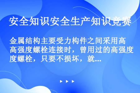 金属结构主要受力构件之间采用高强度螺栓连接时，曾用过的高强度螺栓，只要不损坏，就可以再次使用。