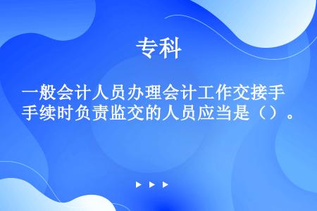 一般会计人员办理会计工作交接手续时负责监交的人员应当是（）。