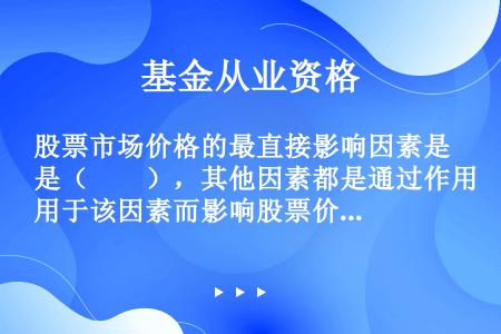 股票市场价格的最直接影响因素是（　　），其他因素都是通过作用于该因素而影响股票价格。