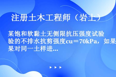 某饱和软黏土无侧限抗压强度试验的不排水抗剪强度cu＝70kPa，如果对同一土样进行三轴不固结不排水试...