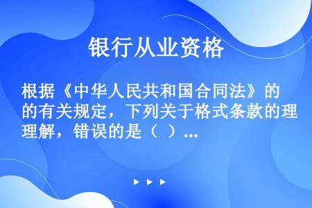 根据《中华人民共和国合同法》的有关规定，下列关于格式条款的理解，错误的是（  ）。