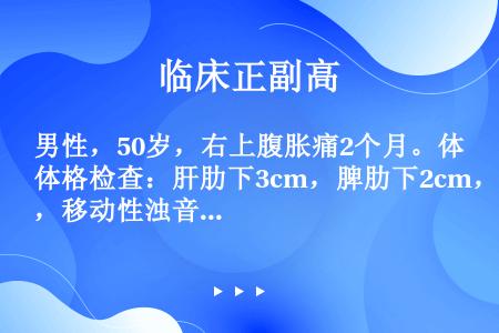 男性，50岁，右上腹胀痛2个月。体格检查：肝肋下3cm，脾肋下2cm，移动性浊音阳性。HbsAg阳性...