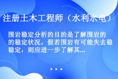 围岩稳定分析的目的是了解围岩的稳定状况，假若围岩有可能失去稳定，则应进一步了解其破坏形态和因此而形成...