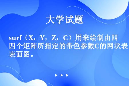 surf（X，Y，Z，C）用来绘制由四个矩阵所指定的带色参数C的网状表面图。