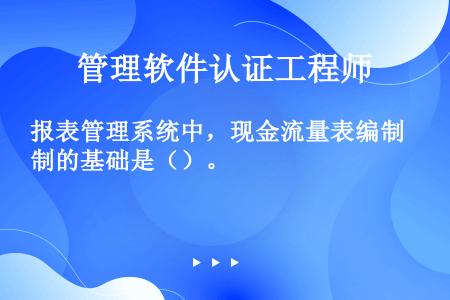 报表管理系统中，现金流量表编制的基础是（）。