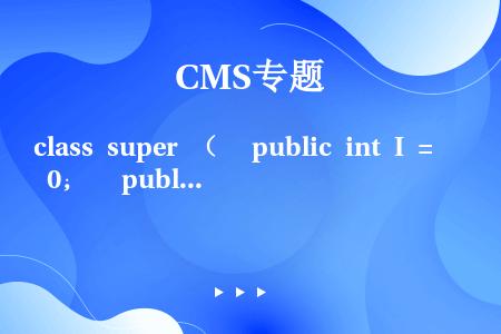 class super （   public int I = 0；   public super （...