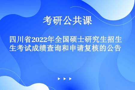 四川省2022年全国硕士研究生招生考试成绩查询和申请复核的公告