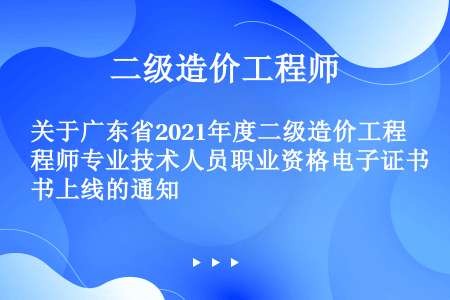 关于广东省2021年度二级造价工程师专业技术人员职业资格电子证书上线的通知