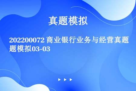 202200072 商业银行业务与经营真题模拟03-03