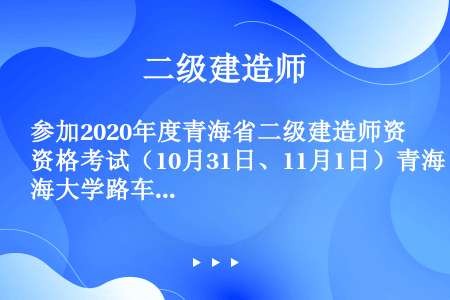 参加2020年度青海省二级建造师资格考试（10月31日、11月1日）青海大学路车辆禁止通行的紧急通知