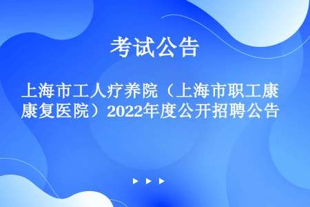 上海市工人疗养院（上海市职工康复医院）2022年度公开招聘公告