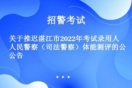 关于推迟湛江市2022年考试录用人民警察（司法警察）体能测评的公告