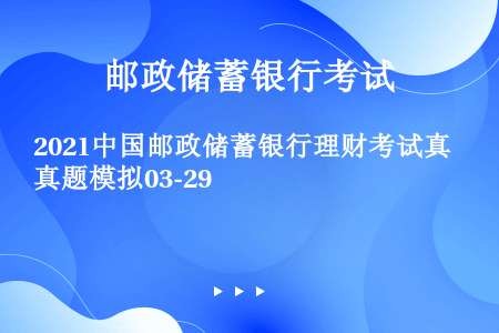 2021中国邮政储蓄银行理财考试真题模拟03-29