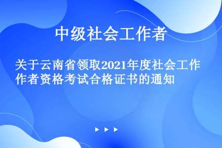 关于云南省领取2021年度社会工作者资格考试合格证书的通知