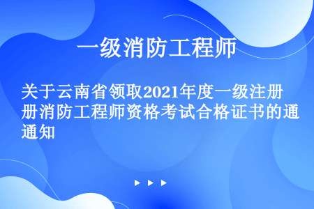 关于云南省领取2021年度一级注册消防工程师资格考试合格证书的通知