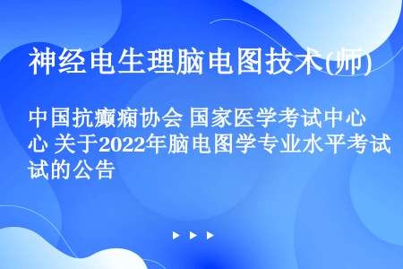 中国抗癫痫协会 国家医学考试中心 关于2022年脑电图学专业水平考试的公告