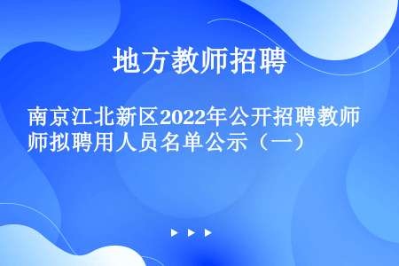 南京江北新区2022年公开招聘教师拟聘用人员名单公示（一）