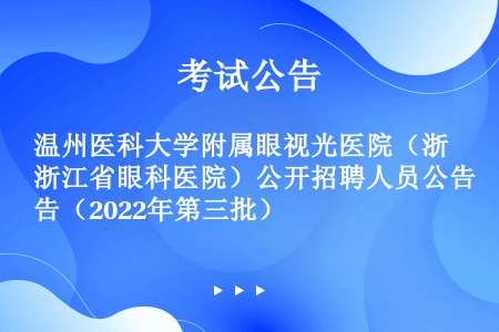温州医科大学附属眼视光医院（浙江省眼科医院）公开招聘人员公告（2022年第三批）