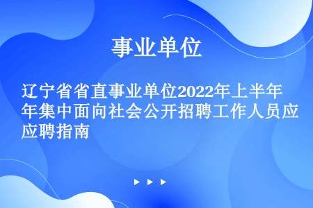 辽宁省省直事业单位2022年上半年集中面向社会公开招聘工作人员应聘指南