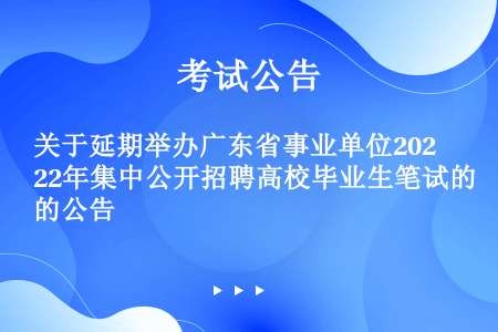 关于延期举办广东省事业单位2022年集中公开招聘高校毕业生笔试的公告