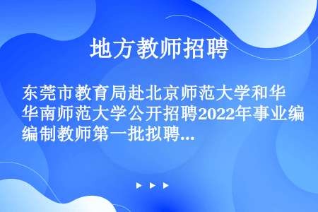 东莞市教育局赴北京师范大学和华南师范大学公开招聘2022年事业编制教师第一批拟聘人员公示