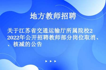 关于江苏省交通运输厅所属院校2022年公开招聘教师部分岗位取消、核减的公告